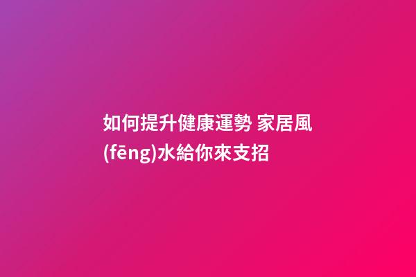 如何提升健康運勢 家居風(fēng)水給你來支招
